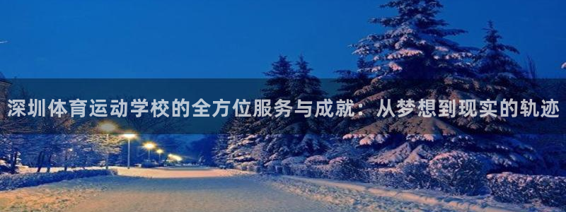 意昂F凯捷2官网：深圳体育运动学校的全方位服务与成就：从梦想到现实的轨迹