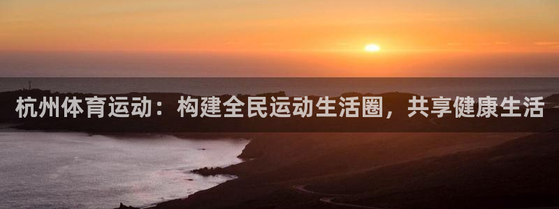 意昂F凯捷4代理：杭州体育运动：构建全民运动生活圈，共享健康生活