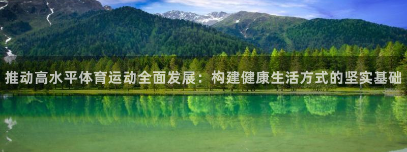 意昂F凯捷f凯捷平台在线注册：推动高水平体育运动全面发展：构建健康生活方式的坚实