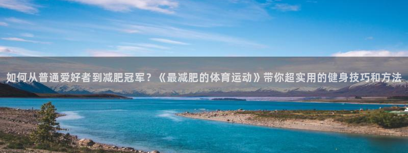 意昂F凯捷2登录地址：如何从普通爱好者到减肥冠军？《最减肥的体育运动》带你超实用