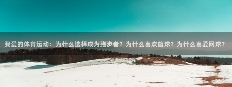 意昂F凯捷体育3：我爱的体育运动：为什么选择成为跑步者？为什么喜欢篮球？为什么喜