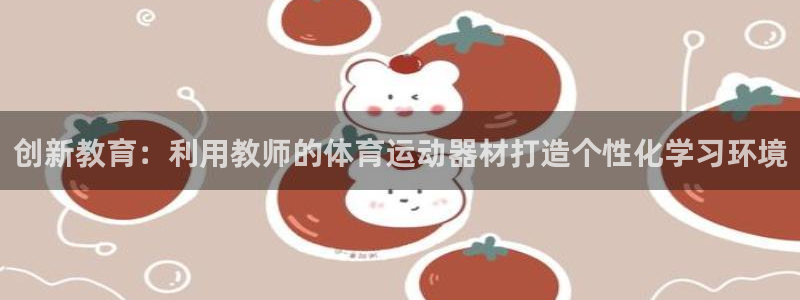 意昂F凯捷3代理：创新教育：利用教师的体育运动器材打造个性化学习环境