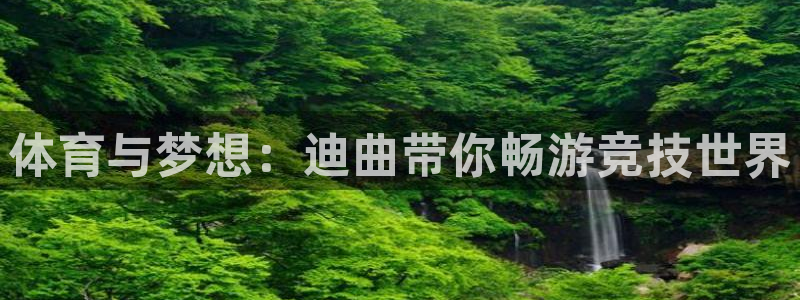 意昂平台注册入口：体育与梦想：迪曲带你畅游竞技世界